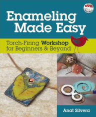 Title: Enameling Made Easy: Torch-Firing Workshop for Beginners & Beyond, Author: Anat Silvera