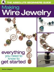 Title: The Absolute Beginners Guide: Making Wire Jewelry (PagePerfect NOOK Book), Author: Martine Callaghan