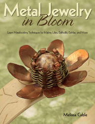 Title: Metal Jewelry in Bloom: Learn Metalworking Techniques by Creating Lilies, Daffodils, Dahlias, and More (PagePerfect NOOK Book), Author: Melissa Cable