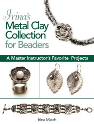 Title: Irina's Metal Clay Collection for Beaders: A Master Instructor's Favorite Projects, Author: Irina Miech