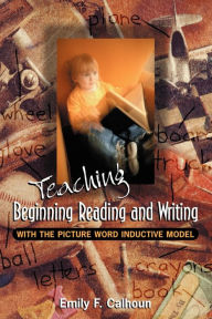 Title: Teaching Beginning Reading and Writing with the Picture Word Inductive Model, Author: Emily Calhoun