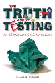 Title: The Truth about Testing: An Educator's Call to Action, Author: W James Popham