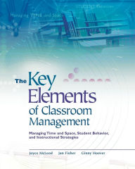 Title: The Key Elements of Classroom Management: Managing Time and Space, Student Behavior, and Instructional Strategies, Author: Joyce McLeod