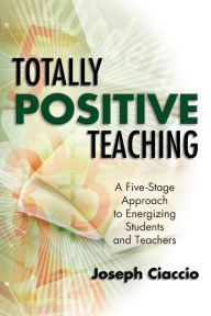 Title: Totally Positive Teaching: A Five-Stage Approach to Energizing Students and Teachers, Author: Joseph Ciaccio
