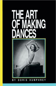 Title: Art of Making Dances / Edition 1, Author: Doris Humphrey