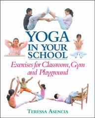 Title: Yoga in Your School: Exercises for Classroom, Gym, and Playground, Author: Teressa Asencia