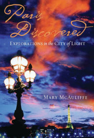 Title: Paris Discovered: Explorations in the City of Light, Author: Mary McAuliffe