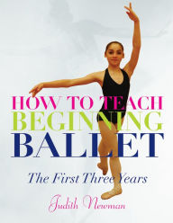 Title: How to Teach Beginning Ballet: The First Three Years, Author: Judith Newman