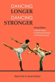 Title: Dancing Longer, Dancing Stronger: A Dancer's Guide to Conditioning, Improving Technique and Preventing Injury, Author: Robin Kish