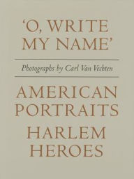 Title: Carl Van Vechten: 'O, Write My Name': American Portraits, Harlem Heroes, Author: Carl Van Vechten
