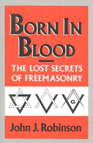 Title: Born in Blood: The Lost Secrets of Freemasonry, Author: John J. Robinson