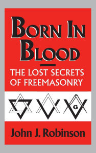 Title: Born in Blood: The Lost Secrets of Freemasonry, Author: John J. Robinson