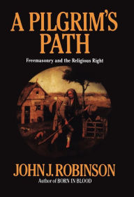 Title: A Pilgrim's Path: Freemasonry and the Religious Right, Author: John J. Robinson