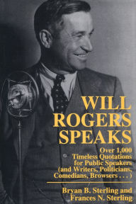 Title: Will Rogers Speaks: Over 1000 Timeless Quotations for Public Speakers And Writers, Politicians, Comedians, Browsers..., Author: Bryan Sterling