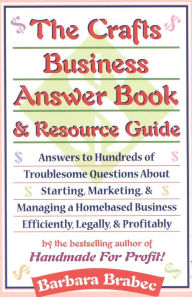 Title: The Crafts Business Answer Book & Resource Guide: Answers to Hundreds of Troublesome Questions About Starting, Marketing, and Managing a Homebased Business Efficiently, Legally, and Profitably, Author: Barbara Brabec