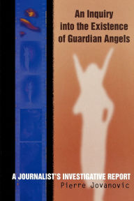 Title: An Inquiry into the Existence of Guardian Angels: A Journalist's Investigative Report, Author: Pierre Jovanovic