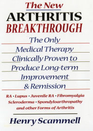 Title: The New Arthritis Breakthrough: The Only Medical Therapy Clinically Proven to Produce Long-term Improvement and Remission of RA, Lupus, Juvenile RS, Fibromyalgia, Scleroderma, Spondyloarthropathy, & Other Inflammatory Forms of Arthritis / Edition 1, Author: Henry Scammell