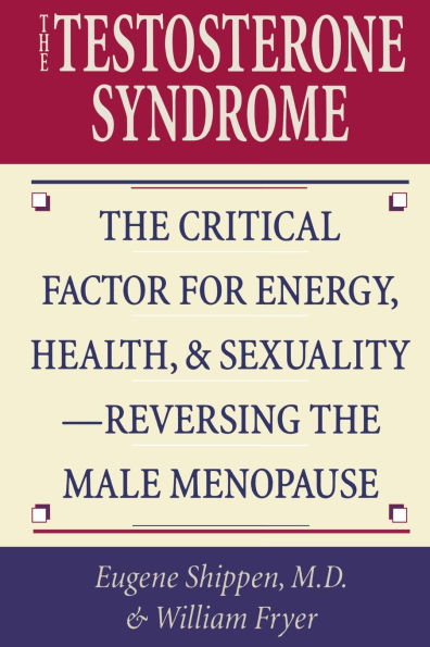 The Testosterone Syndrome: The Critical Factor for Energy, Health, and Sexuality-Reversing the Male Menopause