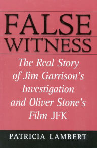 Title: False Witness: The Real Story of Jim Garrison's Investigation and Oliver Stone's Film JFK, Author: Patricia Lambert