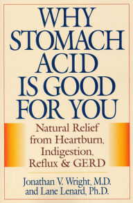 Title: Why Stomach Acid Is Good for You: Natural Relief from Heartburn, Indigestion, Reflux and GERD, Author: Jonathan V. Wright M.D.