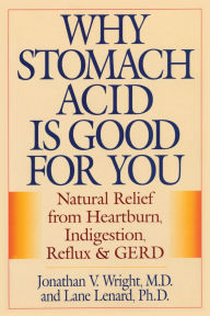 Title: Why Stomach Acid Is Good for You: Natural Relief from Heartburn, Indigestion, Reflux and GERD, Author: Jonathan V. Wright M.D.