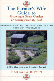 Title: The Farmer's Wife Guide To Growing A Great Garden And Eating From It, Too!: Storing, Freezing, and Cooking Your Own Vegetables, Author: Barbara Doyen