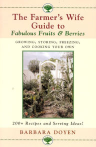 Title: The Farmer's Wife Guide To Fabulous Fruits And Berries: Growing, Storing, Freezing, and Cooking Your Own Fruits and Berries, Author: Barbara Doyen