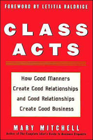 Title: Class Acts: How Good Manners Create Good Relationships and Good Relationships Create Good Business, Author: Mary Mitchell