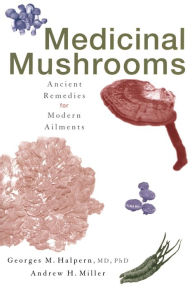 Title: Medicinal Mushrooms: Ancient Remedies for Modern Ailments, Author: Georges M. Halpern