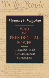 Title: War and Presidential Power: A Chronicle of Congressional Surrender, Author: Thomas F. Eagleton