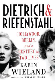 Title: Dietrich & Riefenstahl: Hollywood, Berlin, and a Century in Two Lives, Author: Karin Wieland