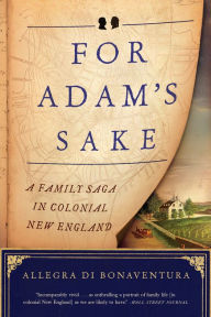 Title: For Adam's Sake: A Family Saga in Colonial New England, Author: Allegra di Bonaventura