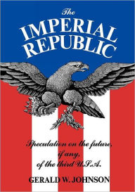 Title: The Imperial Republic: Speculation on the Future, If Any, of the Third U.S.A., Author: Gerald W. Johnson