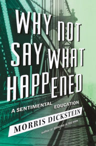 Title: Why Not Say What Happened: A Sentimental Education, Author: Morris Dickstein