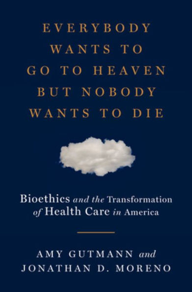 Everybody Wants to Go Heaven but Nobody Die: Bioethics and the Transformation of Health Care America