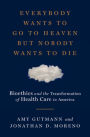 Everybody Wants to Go to Heaven but Nobody Wants to Die: Bioethics and the Transformation of Health Care in America