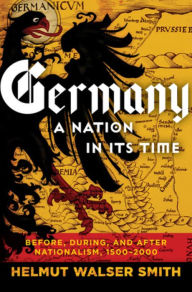 Title: Germany: A Nation in Its Time: Before, During, and After Nationalism, 1500-2000, Author: Helmut Walser Smith