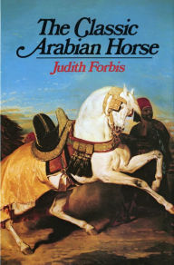 Title: The Classic Arabian Horse, Author: Judith E. Forbis