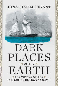 Title: Dark Places of the Earth: The Voyage of the Slave Ship Antelope, Author: Jonathan M. Bryant