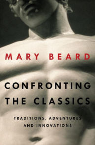 Title: Confronting the Classics: Traditions, Adventures, and Innovations, Author: Mary Beard