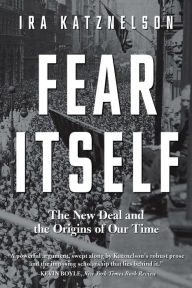 Title: Fear Itself: The New Deal and the Origins of Our Time, Author: Ira Katznelson