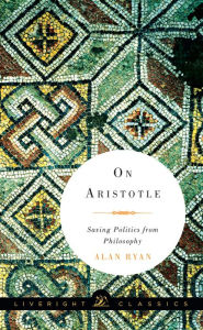 Title: On Aristotle: Saving Politics from Philosophy (Liveright Classics), Author: Alan Ryan