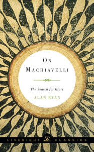 Title: On Machiavelli: The Search for Glory (Liveright Classics), Author: Alan Ryan