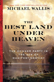 Title: The Best Land Under Heaven: The Donner Party in the Age of Manifest Destiny, Author: Michael Wallis