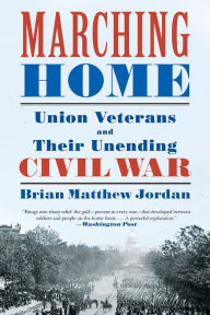 Title: Marching Home: Union Veterans and Their Unending Civil War, Author: Brian Matthew Jordan