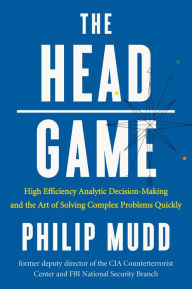 Title: The HEAD Game: High-Efficiency Analytic Decision Making and the Art of Solving Complex Problems Quickly, Author: Philip Mudd