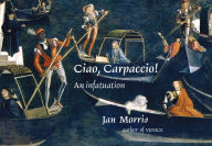 Title: Ciao, Carpaccio!: An Infatuation, Author: Jan Morris