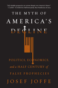 Title: The Myth of America's Decline: Politics, Economics, and a Half Century of False Prophecies, Author: Josef Joffe