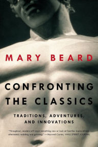 Title: Confronting the Classics: Traditions, Adventures, and Innovations, Author: Mary Beard