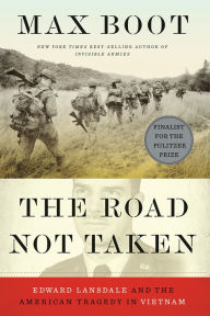 Title: The Road Not Taken: Edward Lansdale and the American Tragedy in Vietnam, Author: Max Boot